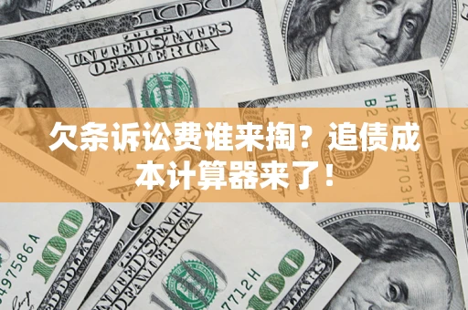 济南欠条诉讼费谁来掏？追债成本计算器来了！