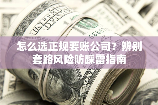 济南怎么选正规要账公司？辨别套路风险防踩雷指南