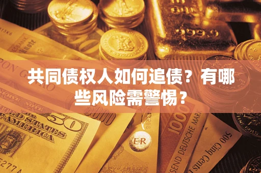 济南共同债权人如何追债？有哪些风险需警惕？