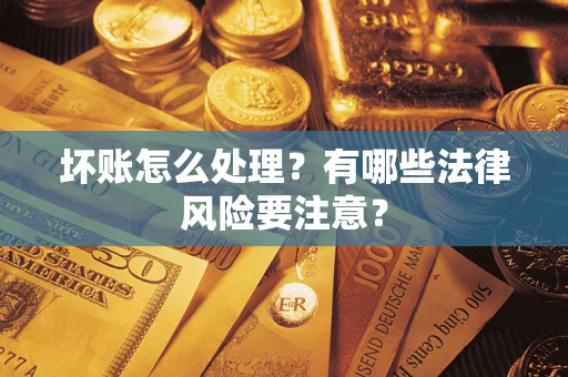 济南坏账怎么处理？有哪些法律风险要注意？
