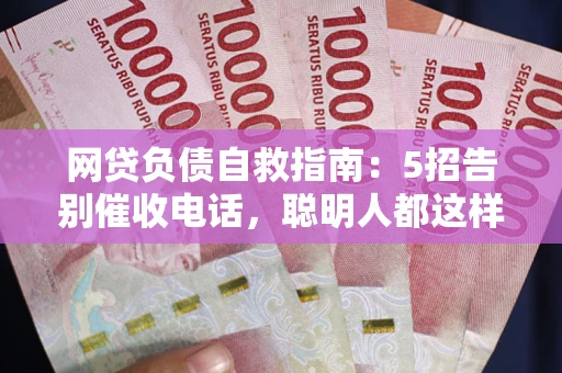 济南网贷负债自救指南：5招告别催收电话，聪明人都这样做