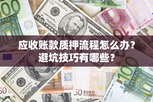 济南应收账款质押流程怎么办？避坑技巧有哪些？