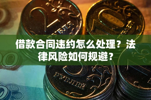 济南借款合同违约怎么处理？法律风险如何规避？
