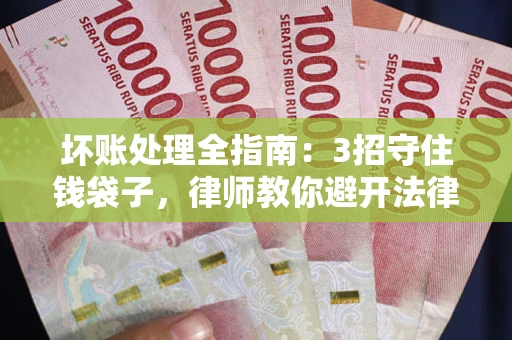 济南坏账处理全指南：3招守住钱袋子，律师教你避开法律雷区