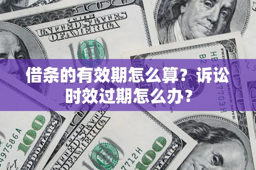 济南借条的有效期怎么算？诉讼时效过期怎么办？