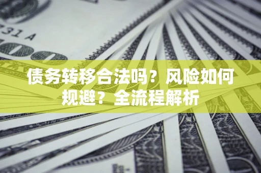济南债务转移合法吗？风险如何规避？全流程解析
