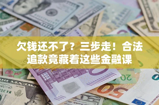 济南欠钱还不了？三步走！合法追款竟藏着这些金融课