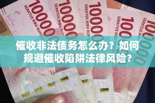 济南催收非法债务怎么办？如何规避催收陷阱法律风险？