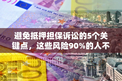 济南避免抵押担保诉讼的5个关键点，这些风险90%的人不知道！