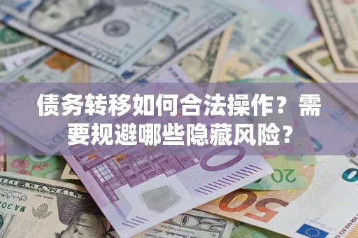济南债务转移如何合法操作？需要规避哪些隐藏风险？