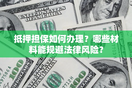 济南抵押担保如何办理？哪些材料能规避法律风险？