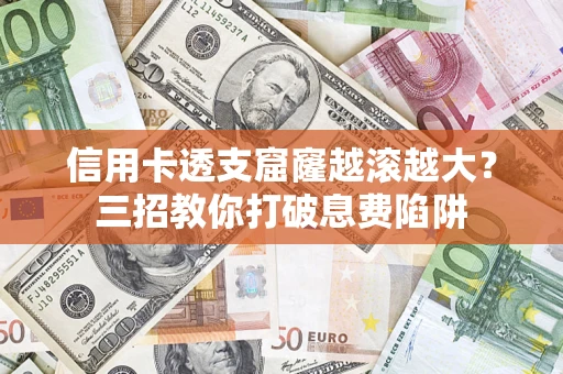 济南信用卡透支窟窿越滚越大？三招教你打破息费陷阱