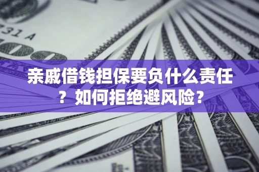 济南亲戚借钱担保要负什么责任？如何拒绝避风险？