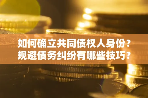 济南如何确立共同债权人身份？规避债务纠纷有哪些技巧？