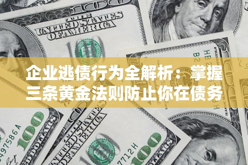 济南企业逃债行为全解析：掌握三条黄金法则防止你在债务乱局中“踩雷”