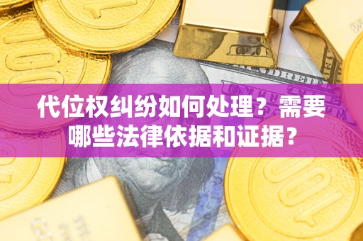 济南代位权纠纷如何处理？需要哪些法律依据和证据？