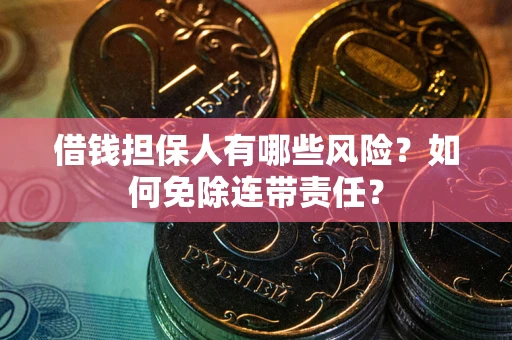济南借钱担保人有哪些风险？如何免除连带责任？