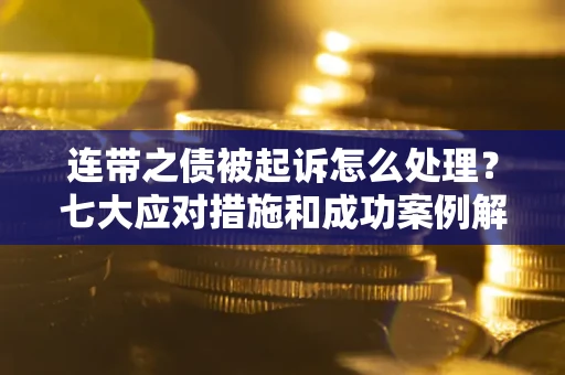 济南连带之债被起诉怎么处理？七大应对措施和成功案例解析