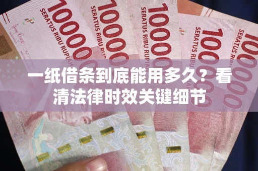 济南一纸借条到底能用多久？看清法律时效关键细节