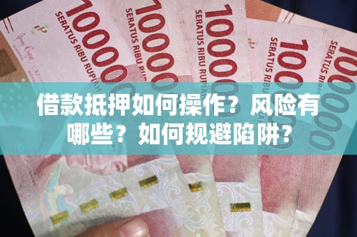 济南借款抵押如何操作?风险有哪些?如何规避陷阱? 济南借款抵押如何操作?风险有哪些?如何规避陷阱?