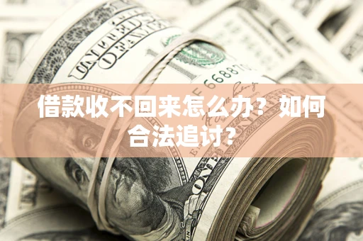 济南借款收不回来怎么办？如何合法追讨？