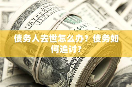 济南债务人去世怎么办？债务如何追讨？