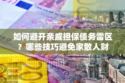 济南如何避开亲戚担保债务雷区？哪些技巧避免家散人财