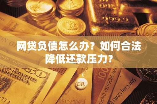 济南网贷负债怎么办？如何合法降低还款压力？