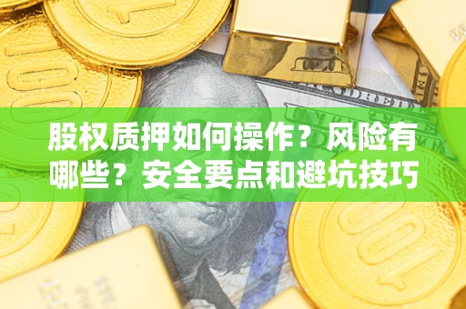 济南股权质押如何操作？风险有哪些？安全要点和避坑技巧？