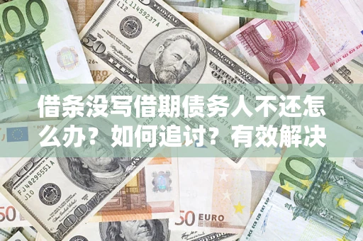 济南借条没写借期债务人不还怎么办？如何追讨？有效解决方案！