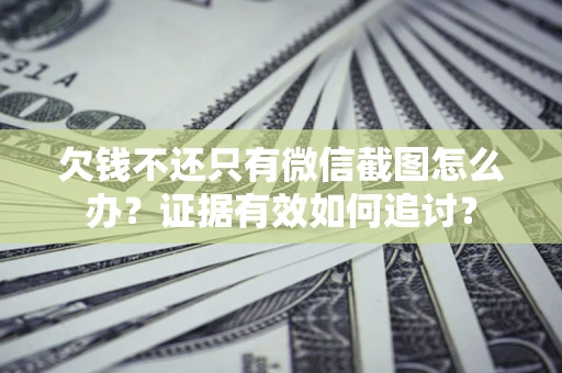 济南欠钱不还只有微信截图怎么办？证据有效如何追讨？