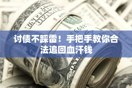 济南讨债不踩雷！手把手教你合法追回血汗钱
