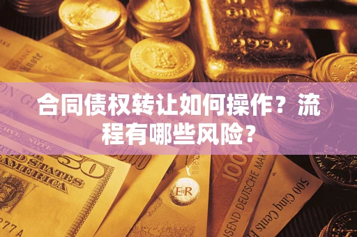 济南合同债权转让如何操作？流程有哪些风险？