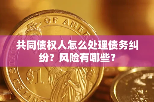 济南共同债权人怎么处理债务纠纷？风险有哪些？