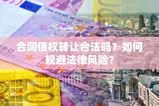 济南合同债权转让合法吗？如何规避法律风险？