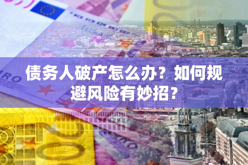 济南债务人破产怎么办？如何规避风险有妙招？