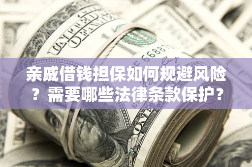 济南亲戚借钱担保如何规避风险？需要哪些法律条款保护？