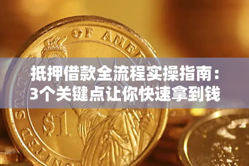 济南抵押借款全流程实操指南：3个关键点让你快速拿到钱