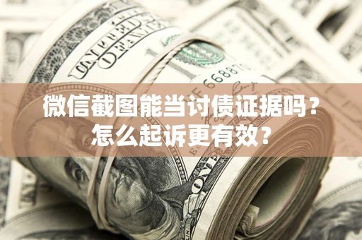 济南微信截图能当讨债证据吗？怎么起诉更有效？