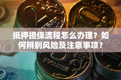 济南抵押担保流程怎么办理？如何辨别风险及注意事项？