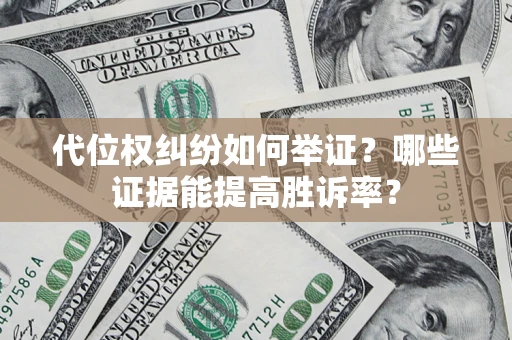 济南代位权纠纷如何举证？哪些证据能提高胜诉率？