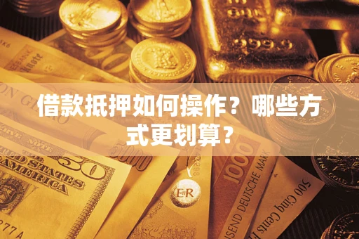 济南借款抵押如何操作？哪些方式更划算？