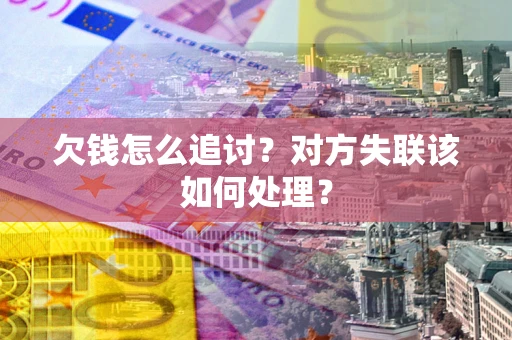 济南欠钱怎么追讨？对方失联该如何处理？