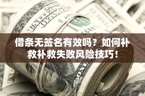 济南借条无签名有效吗？如何补救补救失败风险技巧！