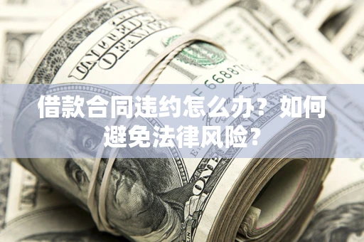 济南借款合同违约怎么办？如何避免法律风险？