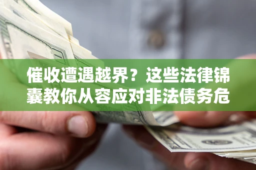 济南催收遭遇越界？这些法律锦囊教你从容应对非法债务危机