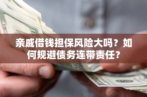 济南亲戚借钱担保风险大吗？如何规避债务连带责任？