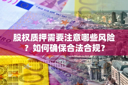 济南股权质押需要注意哪些风险？如何确保合法合规？