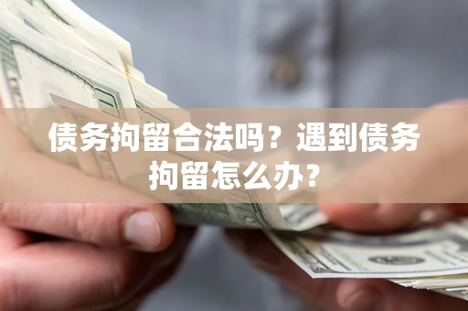 济南债务拘留合法吗？遇到债务拘留怎么办？
