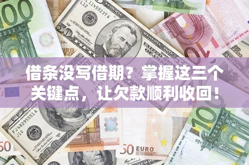 济南借条没写借期？掌握这三个关键点，让欠款顺利收回！
